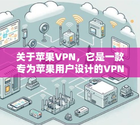 关于苹果VPN，它是一款专为苹果用户设计的VPN服务，旨在提供安全、私密和符合苹果内部需求的网络连接。以下是关于苹果VPN的详细介绍和使用指南