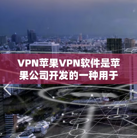 VPN苹果VPN软件是苹果公司开发的一种用于在线加密视频或文件传输的服务，允许用户在苹果设备上访问外部网络，以保护隐私和数据安全。以下是对该软件的详细介绍