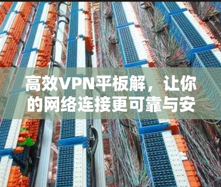 高效VPN平板解，让你的网络连接更可靠与安全！