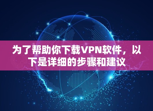 为了帮助你下载VPN软件，以下是详细的步骤和建议