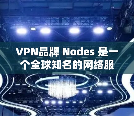 VPN品牌 Nodes 是一个全球知名的网络服务提供商，专注于提供安全、可靠的VPN连接。节点通过其强大的加密技术和先进的网络技术，提供了用户可靠、稳定、且安全的VPN服务