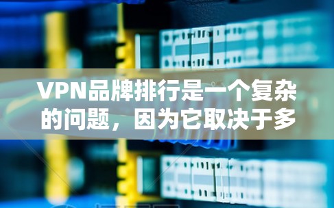 VPN品牌排行是一个复杂的问题，因为它取决于多个因素，包括用户群体、预算、使用习惯以及他们具体的需求。以下是对几个主要VPN品牌的详细介绍，帮助你更好地选择