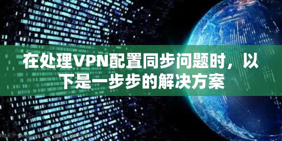 在处理VPN配置同步问题时，以下是一步步的解决方案
