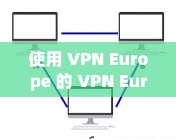 使用 VPN Europe 的 VPN Europe 服务器，你可以安全地访问互联网，特别是在需要隐私保护的情况下。以下是一些实用的步骤和注意事项