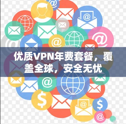 优质VPN年费套餐，覆盖全球，安全无忧