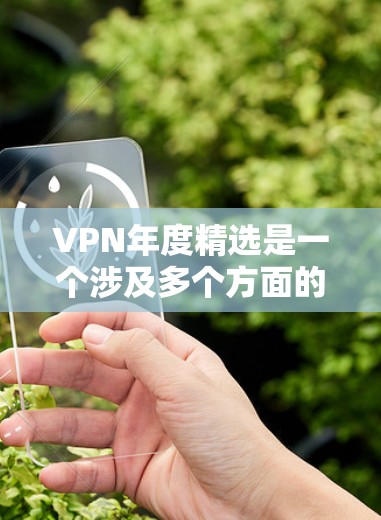 VPN年度精选是一个涉及多个方面的问题，因为VPN服务的推荐往往因用户的具体需求、技术背景、预算等而有所不同。以下是一些可能的VPN推荐，供您参考