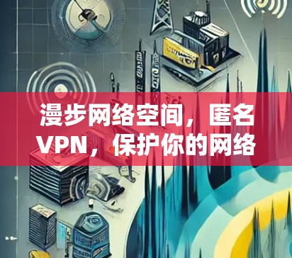 漫步网络空间，匿名VPN，保护你的网络空间