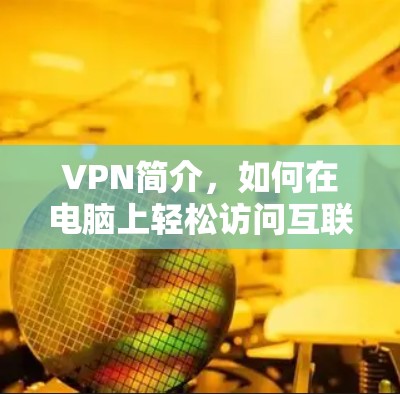 VPN简介，如何在电脑上轻松访问互联网？