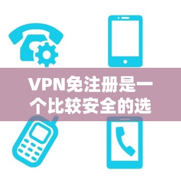 VPN免注册是一个比较安全的选择，因为它通常不需要用户提供任何个人信息，而且很多网站还提供免费的试用功能。以下是几个推荐的VPN网站
