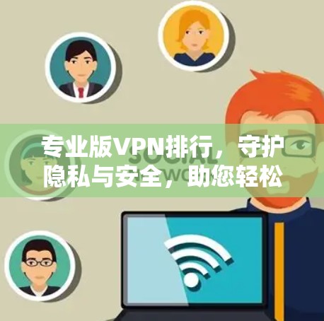 专业版VPN排行，守护隐私与安全，助您轻松在线