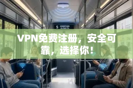 VPN免费注册，安全可靠，选择你！