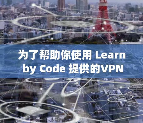 为了帮助你使用 Learn by Code 提供的VPN进行学习或项目，以下是分步指南