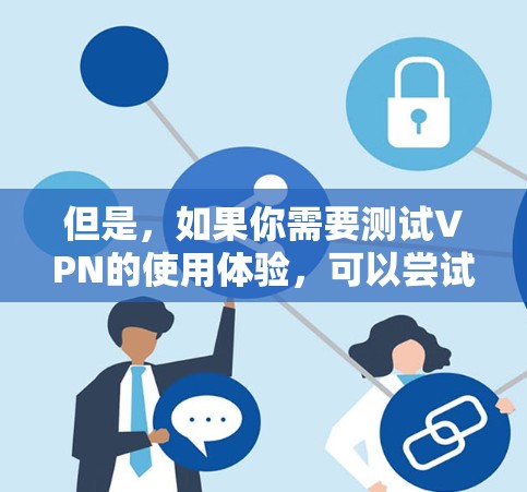但是，如果你需要测试VPN的使用体验，可以尝试以下方法