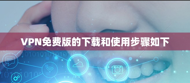 VPN免费版的下载和使用步骤如下