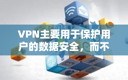 VPN主要用于保护用户的数据安全，而不是直接用于下载内容。VPN的主要功能是通过网络加密来保护用户的数据和网络流量，防止未经授权的访问。因此，VPN本身并不提供内容下载的功能