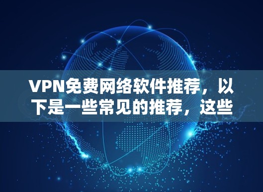 VPN免费网络软件推荐，以下是一些常见的推荐，这些软件都比较简单易用，而且免费，适合大多数用户