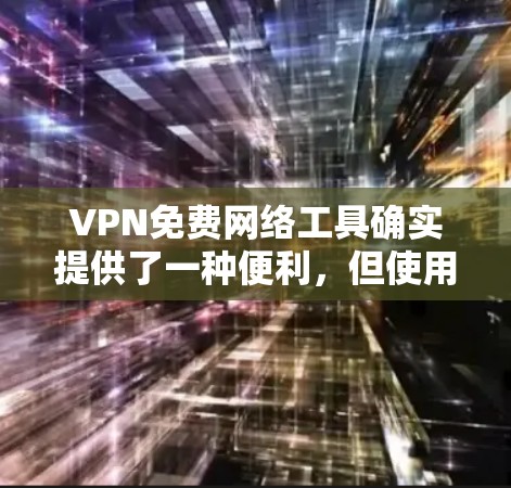 VPN免费网络工具确实提供了一种便利，但使用时需要结合其他安全措施，以确保网络环境的安全和可靠。以下是对VPN免费工具的详细分析和建议