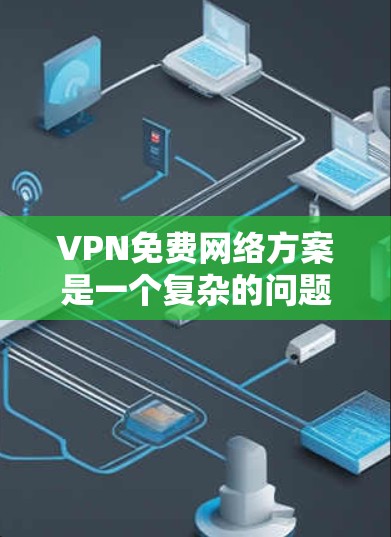 VPN免费网络方案是一个复杂的问题，需要综合考虑多个因素。以下是逐步的解决方案