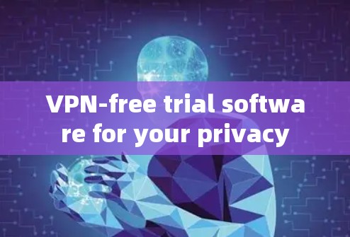 VPN-free trial software for your privacy