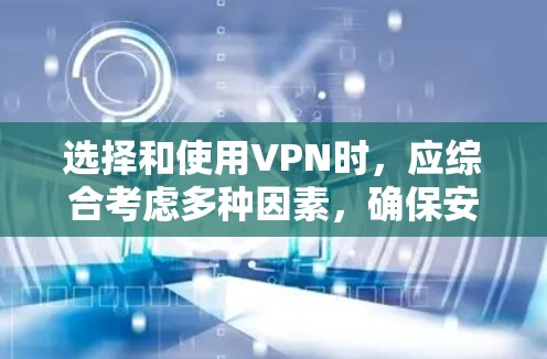 选择和使用VPN时，应综合考虑多种因素，确保安全、可靠且符合自身需求。以下是一个结构化的指南，帮助您更好地进行选择和使用