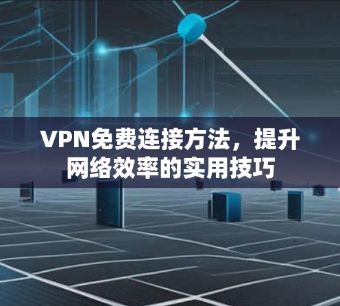 VPN免费连接方法，提升网络效率的实用技巧