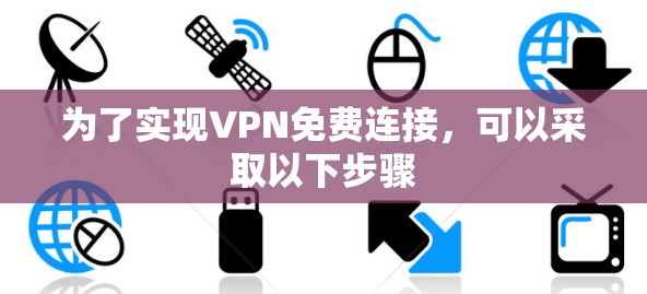 为了实现VPN免费连接，可以采取以下步骤