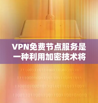 VPN免费节点服务是一种利用加密技术将信息从一个地方转移到另一个地方的网络服务。虽然这些服务是免费的，但它们在某些方面可能仍有局限性，如速度、加密方式和安全性。以下是对这些免费VPN服务的详细分析