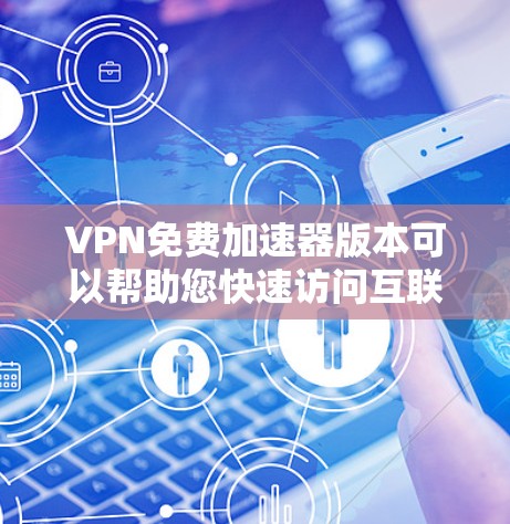VPN免费加速器版本可以帮助您快速访问互联网，避免网络诈骗和恶意软件。以下是一些推荐的VPN软件，适合用于免费使用
