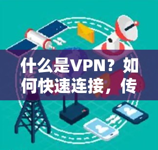 什么是VPN？如何快速连接，传输数据，保证安全可靠！