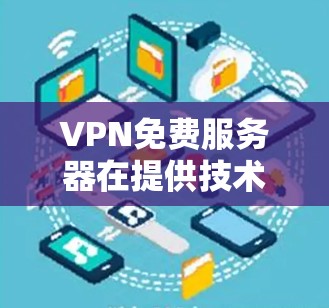 VPN免费服务器在提供技术支持、测试功能或进行研究时有应用，但并非完全替代真实VPN服务。以下是对VPN免费服务器的详细分析和建议