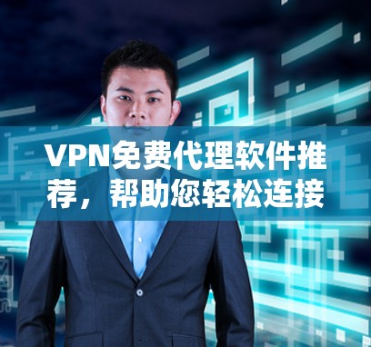 VPN免费代理软件推荐，帮助您轻松连接国外网络，无需付费。以下是一些推荐的免费VPN代理软件，它们提供了丰富的功能和易于使用的界面