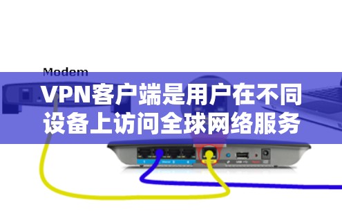 VPN客户端是用户在不同设备上访问全球网络服务的工具，提供了丰富的内容和功能。以下是根据您问题整理的详细信息