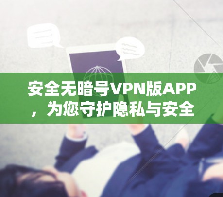 安全无暗号VPN版APP，为您守护隐私与安全的优质选择