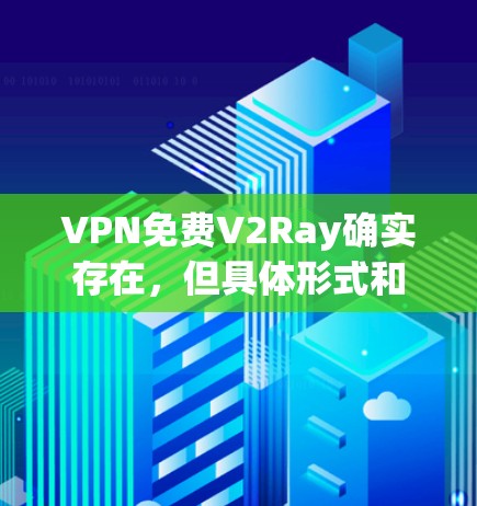 VPN免费V2Ray确实存在，但具体形式和使用方法可能因平台而异。以下是详细的步骤和建议