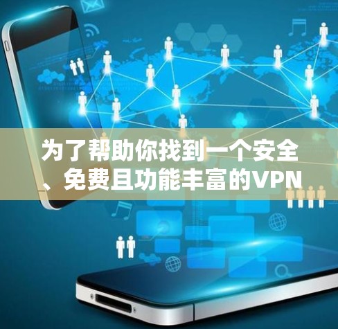 为了帮助你找到一个安全、免费且功能丰富的VPN软件，以下是一些推荐的软件，并提供下载链接和使用指南