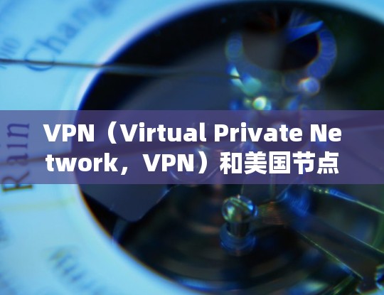 VPN（Virtual Private Network，VPN）和美国节点测试是两个不同的概念，但它们涉及网络技术、加密和安全测试等方面。以下是关于VPN技术及其与节点测试的关系的详细说明